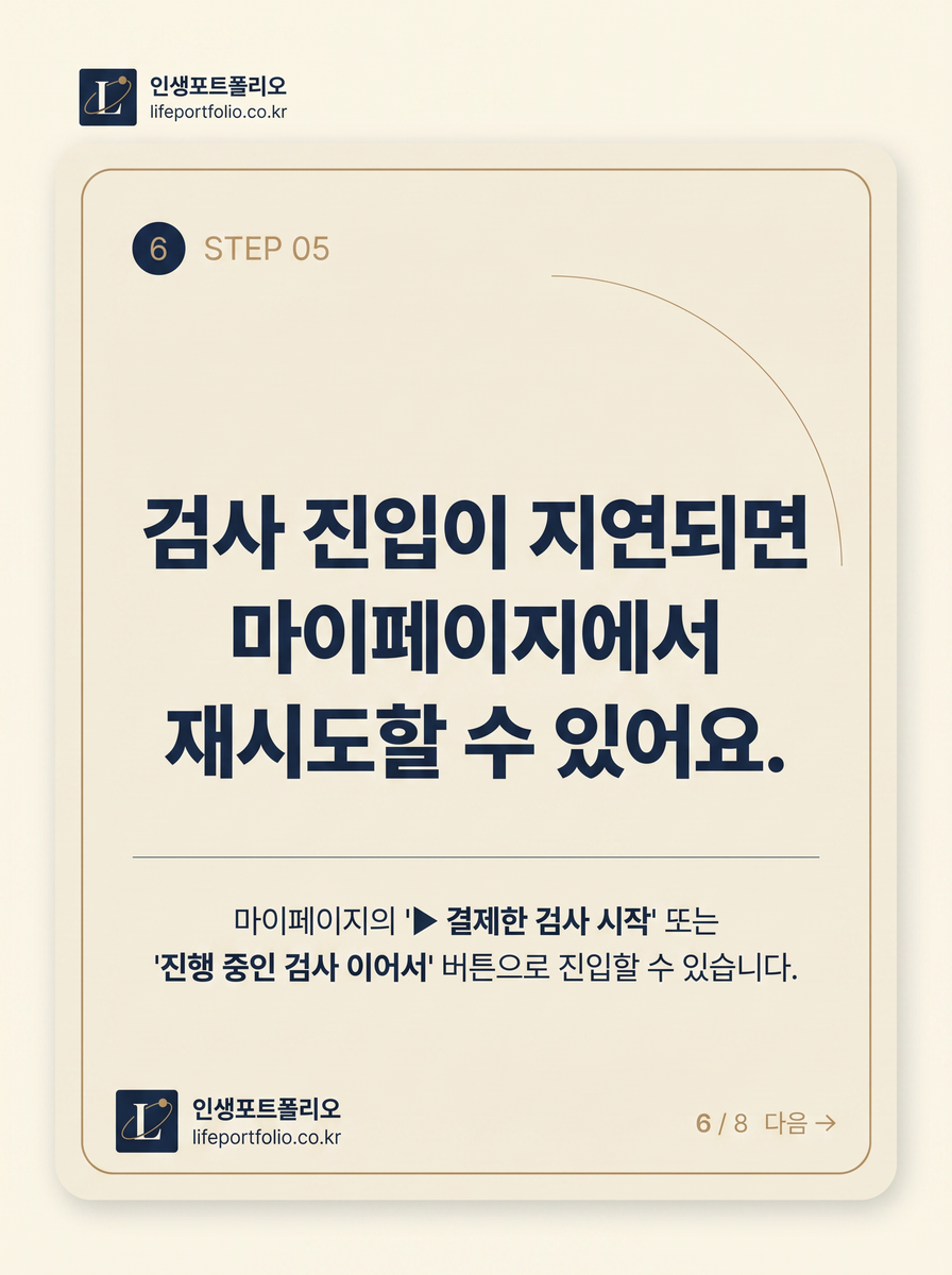 STEP 05 검사 진입이 지연되면 마이페이지의 '결제한 검사 시작' 또는 '진행 중인 검사 이어서' 버튼으로 재시도할 수 있습니다